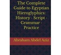 The Complete Guide to Egyptian Hieroglyphics: History · Script · Grammar · Practice