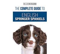 The Complete Guide to English Springer Spaniels: Learn the Basics of Training, Nutrition, Recall, Hunting, Grooming, Health Care and more