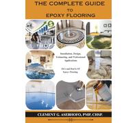 THE COMPLETE GUIDE TO EPOXY FLOORING: Installation, Design, Estimating, and Professional Applications