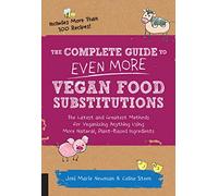 The Complete Guide to Even More Vegan Food Substitutions: The Latest and Greatest Methods for Veganizing Anything Using More Natural, Plant-Based Ingredients * Includes More Than 100 Recipes!