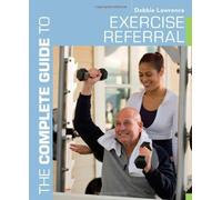 The Complete Guide to Exercise Referral: Working with clients referred to exercise (Complete Guides) by Debbie Lawrence (2013-05-14)