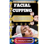 THE COMPLETE GUIDE TO FACIAL CUPPING: Achieve Natural Luminosity: Unlock the Secrets to Glowing Skin and Natural Rejuvenation with Time-Tested Techniques