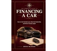 The Complete Guide to Financing a Car: How to Get the Best Loan | Beat the Dealership | Never Overpay Again (Practical Financial Guides)