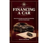 The Complete Guide to Financing a Car: How to Get the Best Loan | Beat the Dealership | Never Overpay Again (Practical Financial Guides)