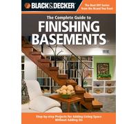 The Complete Guide to Finishing Basements: Step-by-Step Projects for Adding Living Space without Adding on (Black + Decker Complete Guide To...)
