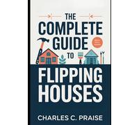 THE COMPLETE GUIDE TO FLIPPING HOUSES