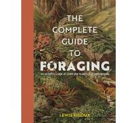 The Complete Guide To Foraging: An in-depth look at over 200 plants and mushrooms