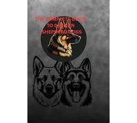 THE COMPLETE GUIDE TO GERMAN SHEPHERD DOGS: HISTORY, CARE,TRAINING AND UNDERSTANDING YOUR LOYAL COMPANION