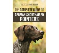 The Complete Guide to German Shorthaired Pointers: History, Behavior, Training, Fieldwork, Traveling, and Health Care for Your New GSP Puppy