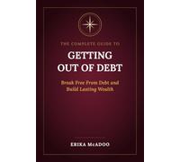 The Complete Guide to Getting Out of Debt: How to Eliminate What You Owe | Take Back Control of Your Money | Build the Life Debt Is Costing You | Out of the Debt Cycle (Practical Financial Guides)