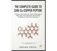 THE COMPLETE GUIDE TO GHK-CU COPPER PEPTIDE: An Evidence-Based Guide to Skin Repair, Collagen Support, Healthy Aging, Tissue Regeneration, Wound Healing, Hair Biology and Future Clinical Applications