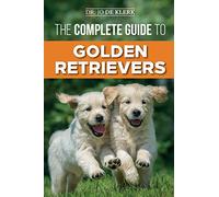 The Complete Guide to Golden Retrievers: Finding, Raising, Training, and Loving Your Golden Retriever Puppy