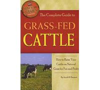 The Complete Guide to Grass-Fed Cattle How to Raise Your Cattle on Natural Grass for Fun and Profit: How to Raise Your Cattle on Natural Grass for Fun & Profit (Back-To-Basics)