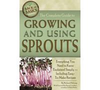 The Complete Guide to Growing and Using Sprouts Everything You Need to Know Explained Simply: Everything You Need to Know Explained Simply, Including Easy-to-Make Recipes (Back to Basics Growing)