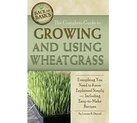 The Complete Guide to Growing and Using Wheatgrass Everything You Need to Know Explained Simply: Everything You Need to Know Explained Simply, Including Easy-to-Make Recipes (Back-To-Basics)