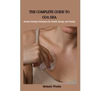 THE COMPLETE GUIDE TO GUA SHA: Ancient Healing Techniques for Health, Beauty, and Vitality
