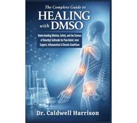 The Complete Guide to Healing with DMSO: Understanding Dilution, Safety, and the Science of Dimethyl Sulfoxide for Pain Relief, Joint Support, Inflammation & Chronic Conditions
