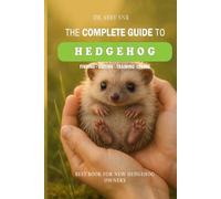 The Complete Guide to Hedgehog: Finding, Raising, Training, and Loving Your Hedgehog: Best Book For New Hedgehog Owners - Hedgehog Book For Beginners