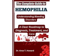 The Complete Guide to Hemophilia: Understanding Bleeding Disorders: A Clear Roadmap to Diagnosis, Treatment, and Care