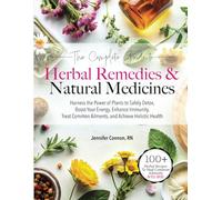 The Complete Guide to Herbal Remedies & Natural Medicines: Harness the Power of Plants to Safely Detox, Boost Your Energy, Enhance Immunity, Treat Common Ailments and Achieve Holistic Health