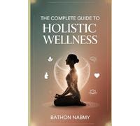 The Complete Guide to Holistic Wellness:: A Mind, Body & Soul Blueprint for Natural Healing, Energy Alignment, and Lifelong Vitality