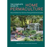 The Complete Guide to Home Permaculture : How to Transform Your Yard into a Thriving and Productive Ecosystem