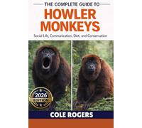 THE COMPLETE GUIDE TO HOWLER MONKEYS: Social Life, Communication, Diet, and Conservation