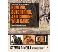 The Complete Guide to Hunting, Butchering, and Cooking Wild Game, Volume 2: Small Game and Fowl