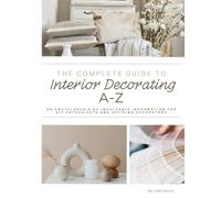 The Complete Guide to Interior Decorating A-Z: An Encyclopedia of Tips & Tricks for the DIYer