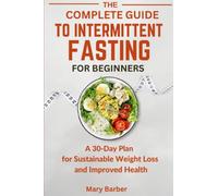 The Complete Guide To Intermittent Fasting For Beginners: A 30-Day Plan for Sustainable Weight Loss and Improved Health
