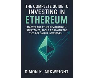 The Complete Guide to Investing in Ethereum: Master the Ether Revolution - Strategies, Tools & Growth Tactics for Smart Investors