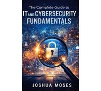 The Complete Guide to IT and Cybersecurity Fundamentals: 2 (The Cybersecurity Engineer Series)