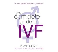 The Complete Guide to IVF - An Inside View of Fertility Clinics and Treatment