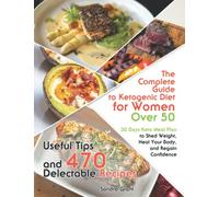 The Complete Guide to Ketogenic Diet for Women Over 50: Useful Tips and 470 Delectable Recipes 30 Days Keto Meal Plan to Shed Weight, Heal Your Body, and Regain Confidence
