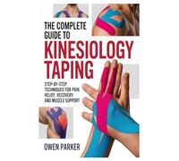 THE COMPLETE GUIDE TO KINESIOLOGY TAPING: Step-by-Step Techniques for Pain Relief, Injury Recovery, and Muscle Support