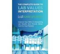 The Complete Guide to Lab Values Interpretation with Case Studies - Improve Your Skills In Interpreting Lab Results And Provide Better Care For Your Patients (Lab Science Notes)