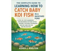 The Complete Guide to Learning How to Catch Baby Koi Fish in a Backyard Pond: A Step-by-Step Handbook for Beginners on Pond Setup, Feeding, Catching Techniques, and Koi Care for Fun and Relaxation