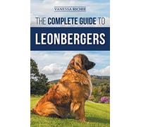 The Complete Guide to Leonbergers: Selecting, Training, Feeding, Exercising, Socializing, and Loving Your New Leonberger Puppy