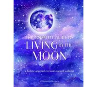 The Complete Guide to Living by the Moon: A Holistic Approach to Lunar-Inspired Wellness (9) (Complete Illustrated Encyclopedia)