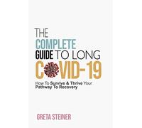 The Complete Guide To Long Covid-19: How To Survive & Thrive Your Pathway To Recovery
