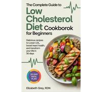 THE COMPLETE GUIDE TO LOW CHOLESTEROL DIET COOKBOOK FOR BEGINNERS: Delicious Recipes to Lower LDL, Boost Heart Health, and Transform Your Life in 30 Days