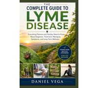 The Complete Guide to Lyme Disease: Everything Patients and Families Need to Know About Diagnosis, Treatment, Managing Symptoms, and Long-Term Wellness