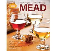 The Complete Guide to Making Mead, Updated Edition : The Ingredients, Equipment, Processes, and Recipes for Crafting Honey Wine