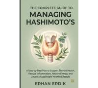 THE COMPLETE GUIDE TO MANAGING HASHIMOTO'S: A Step-by-Step Plan to Support Thyroid Health, Reduce Inflammation, Restore Energy, and Create a Sustainable Healthy Lifestyle