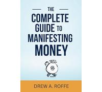 The Complete Guide To Manifesting Money: The Science-Based System for Creating Wealth Through Consciousness (Law Of Assumption Mastery Series)