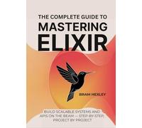 The Complete Guide To Mastering Elixir: Build Scalable Systems and APIs on the BEAM - Step-by-Step, Project by Project
