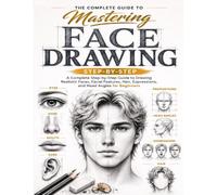 THE COMPLETE GUIDE TO MASTERING FACE DRAWING: A COMPLETE STEP BY STEP GUIDE TO DRAWING FACES ,FEATURES ,HAIR , EXPRESSIONS ,AND HEAD ANGLES FOR BEGINNERS (Drawing step by step)