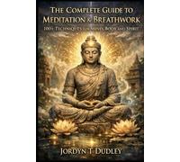 THE COMPLETE GUIDE TO MEDITATION & BREATHWORK 100+ TECHNIQUES FOR MIND, BODY AND SPIRIT