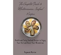 The Complete Guide to Mediterranean Seafood Recipes: Health and Tasty Seafood Recipes to Enjoy Your Diet and Boost Your Metabolism