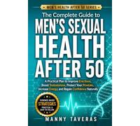 The Complete Guide to Men’s Sexual Health After 50: A Practical Plan to Improve Erections, Boost Testosterone, Protect Your Prostate, Increase Energy, ... Naturally (Men’s Health After 50 Series)